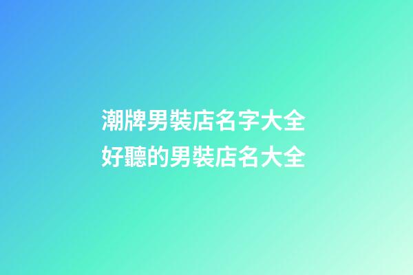 潮牌男裝店名字大全 好聽的男裝店名大全
